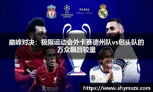 巅峰对决：极限运动会外卡赛德州队vs包头队的万众瞩目较量