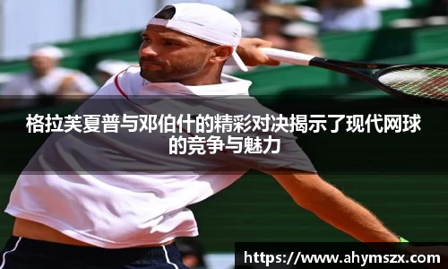格拉芙夏普与邓伯什的精彩对决揭示了现代网球的竞争与魅力